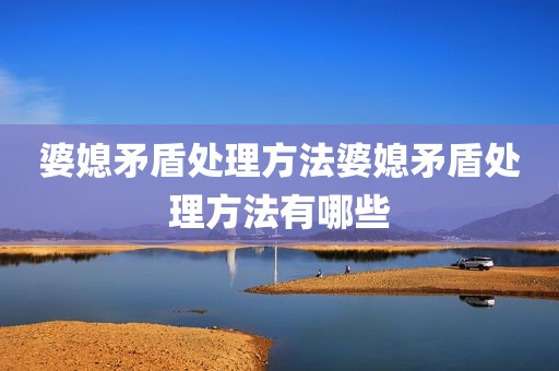 婆媳矛盾处理方法婆媳矛盾处理方法有哪些