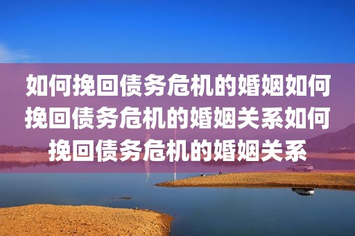 如何挽回债务危机的婚姻如何挽回债务危机的婚姻关系如何挽回债务危机的婚姻关系