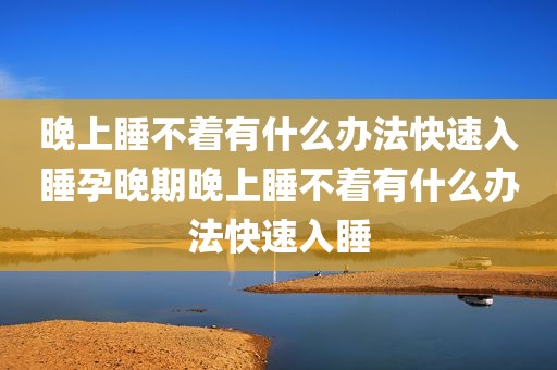 晚上睡不着有什么办法快速入睡孕晚期晚上睡不着有什么办法快速入睡