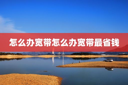 怎么办宽带怎么办宽带最省钱
