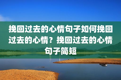 挽回过去的心情句子如何挽回过去的心情？挽回过去的心情句子简短