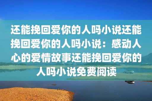 还能挽回爱你的人吗小说还能挽回爱你的人吗小说：感动人心的爱情故事还能挽回爱你的人吗小说免费阅读