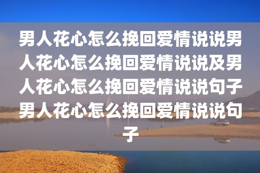 男人花心怎么挽回爱情说说男人花心怎么挽回爱情说说及男人花心怎么挽回爱情说说句子男人花心怎么挽回爱情说说句子
