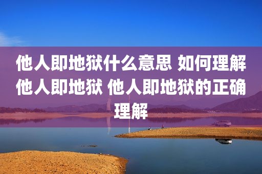 他人即地狱什么意思 如何理解他人即地狱 他人即地狱的正确理解