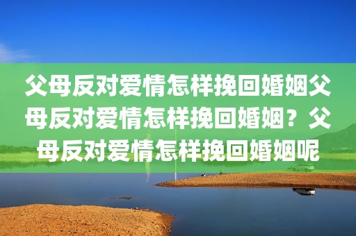 父母反对爱情怎样挽回婚姻父母反对爱情怎样挽回婚姻？父母反对爱情怎样挽回婚姻呢
