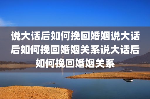 说大话后如何挽回婚姻说大话后如何挽回婚姻关系说大话后如何挽回婚姻关系