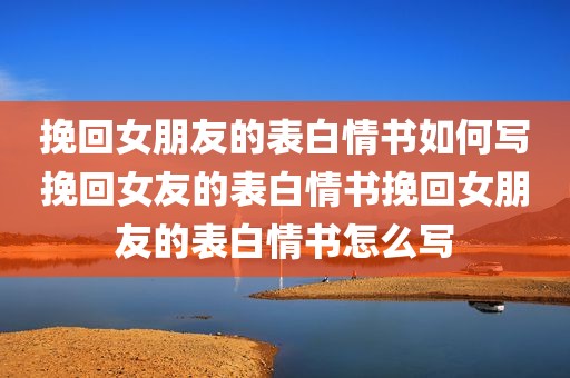 挽回女朋友的表白情书如何写挽回女友的表白情书挽回女朋友的表白情书怎么写