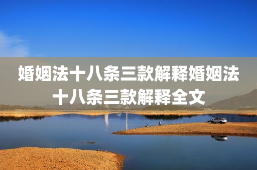 婚姻法十八条三款解释婚姻法十八条三款解释全文