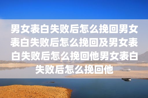 男女表白失败后怎么挽回男女表白失败后怎么挽回及男女表白失败后怎么挽回他男女表白失败后怎么挽回他