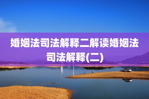 婚姻法司法解释二解读婚姻法司法解释(二)