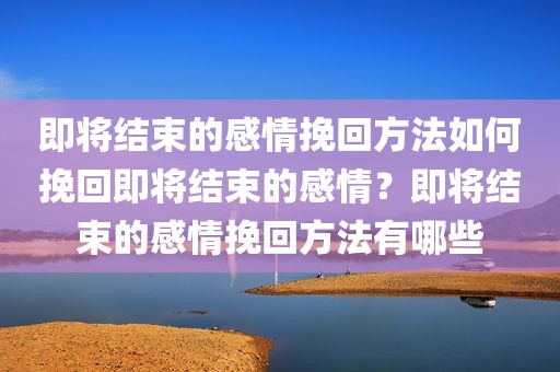 即将结束的感情挽回方法如何挽回即将结束的感情？即将结束的感情挽回方法有哪些