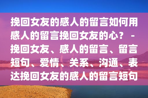 挽回女友的感人的留言如何用感人的留言挽回女友的心？ - 挽回女友、感人的留言、留言短句、爱情、关系、沟通、表达挽回女友的感人的留言短句