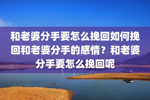 和老婆分手要怎么挽回如何挽回和老婆分手的感情？和老婆分手要怎么挽回呢