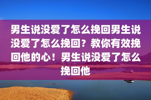 男生说没爱了怎么挽回男生说没爱了怎么挽回？教你有效挽回他的心！男生说没爱了怎么挽回他