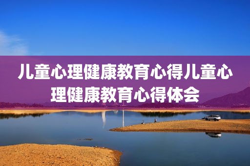 儿童心理健康教育心得儿童心理健康教育心得体会