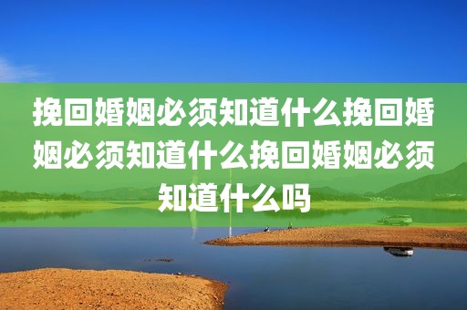 挽回婚姻必须知道什么挽回婚姻必须知道什么挽回婚姻必须知道什么吗