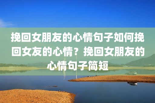 挽回女朋友的心情句子如何挽回女友的心情？挽回女朋友的心情句子简短