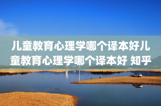 儿童教育心理学哪个译本好儿童教育心理学哪个译本好 知乎