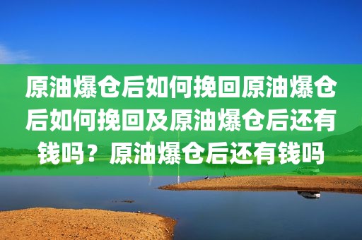 原油爆仓后如何挽回原油爆仓后如何挽回及原油爆仓后还有钱吗？原油爆仓后还有钱吗