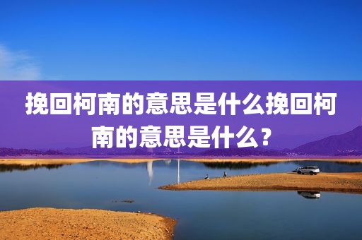 挽回柯南的意思是什么挽回柯南的意思是什么？