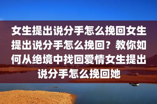 女生提出说分手怎么挽回女生提出说分手怎么挽回？教你如何从绝境中找回爱情女生提出说分手怎么挽回她