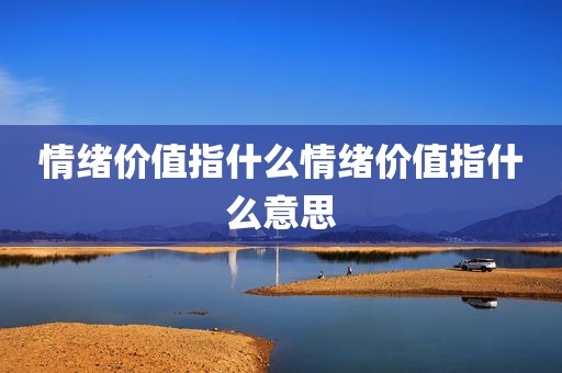 情绪价值指什么情绪价值指什么意思