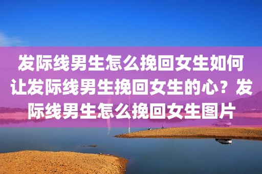 发际线男生怎么挽回女生如何让发际线男生挽回女生的心？发际线男生怎么挽回女生图片