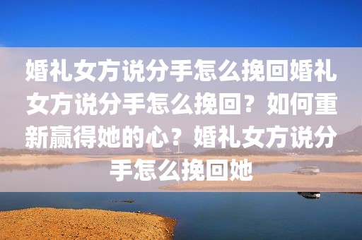 婚礼女方说分手怎么挽回婚礼女方说分手怎么挽回？如何重新赢得她的心？婚礼女方说分手怎么挽回她