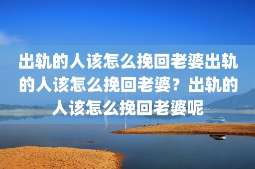 出轨的人该怎么挽回老婆出轨的人该怎么挽回老婆？出轨的人该怎么挽回老婆呢