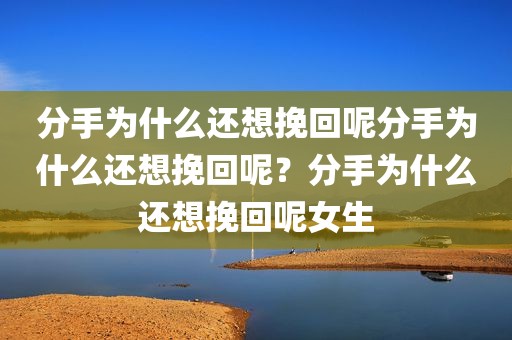 分手为什么还想挽回呢分手为什么还想挽回呢？分手为什么还想挽回呢女生