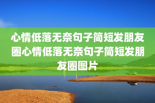 心情低落无奈句子简短发朋友圈心情低落无奈句子简短发朋友圈图片