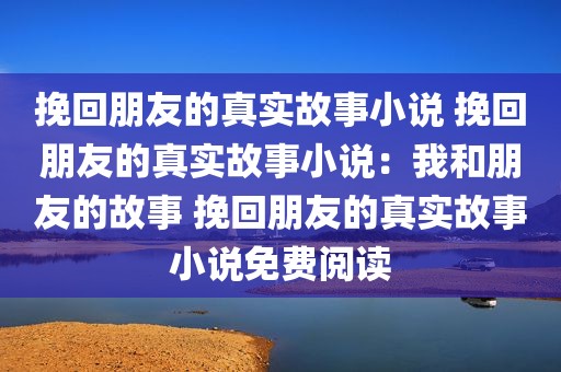 挽回朋友的真实故事小说 挽回朋友的真实故事小说：我和朋友的故事 挽回朋友的真实故事小说免费阅读