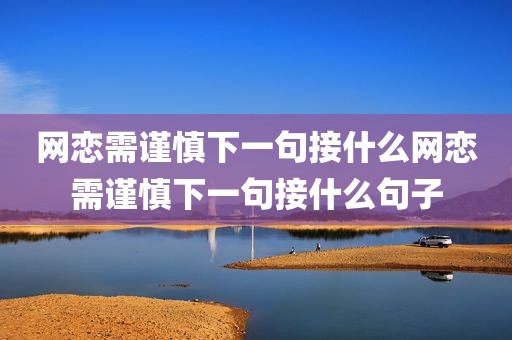 网恋需谨慎下一句接什么网恋需谨慎下一句接什么句子