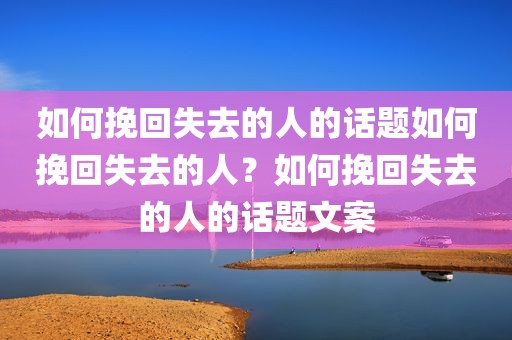 如何挽回失去的人的话题如何挽回失去的人？如何挽回失去的人的话题文案
