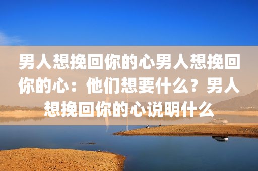 男人想挽回你的心男人想挽回你的心：他们想要什么？男人想挽回你的心说明什么