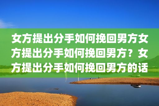 女方提出分手如何挽回男方女方提出分手如何挽回男方？女方提出分手如何挽回男方的话