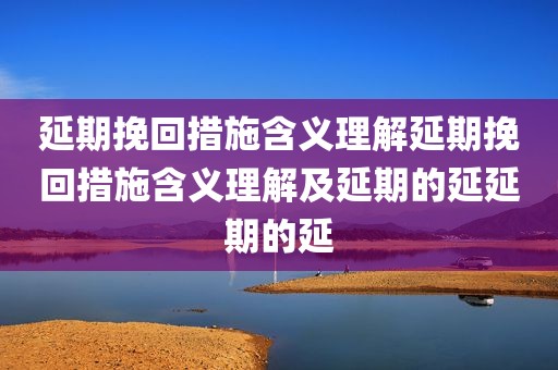 延期挽回措施含义理解延期挽回措施含义理解及延期的延延期的延