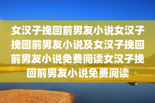 女汉子挽回前男友小说女汉子挽回前男友小说及女汉子挽回前男友小说免费阅读女汉子挽回前男友小说免费阅读