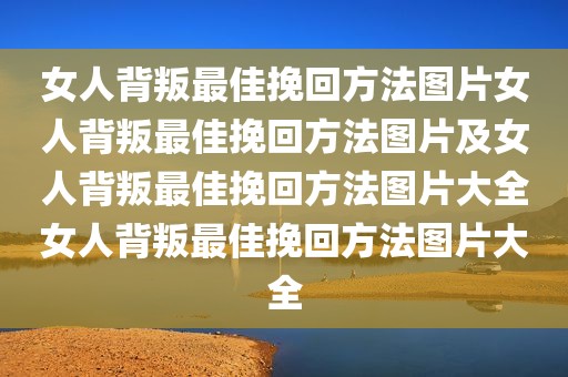 女人背叛最佳挽回方法图片女人背叛最佳挽回方法图片及女人背叛最佳挽回方法图片大全女人背叛最佳挽回方法图片大全