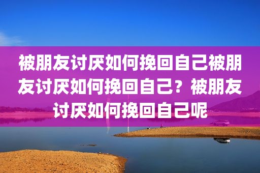 被朋友讨厌如何挽回自己被朋友讨厌如何挽回自己？被朋友讨厌如何挽回自己呢