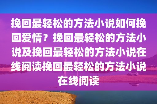 挽回最轻松的方法小说如何挽回爱情？挽回最轻松的方法小说及挽回最轻松的方法小说在线阅读挽回最轻松的方法小说在线阅读