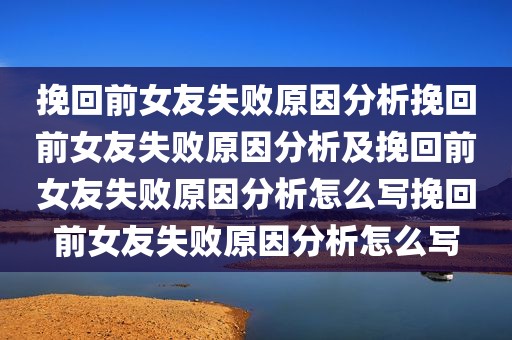 挽回前女友失败原因分析挽回前女友失败原因分析及挽回前女友失败原因分析怎么写挽回前女友失败原因分析怎么写
