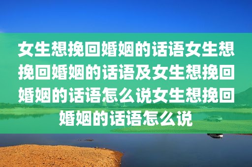 女生想挽回婚姻的话语女生想挽回婚姻的话语及女生想挽回婚姻的话语怎么说女生想挽回婚姻的话语怎么说