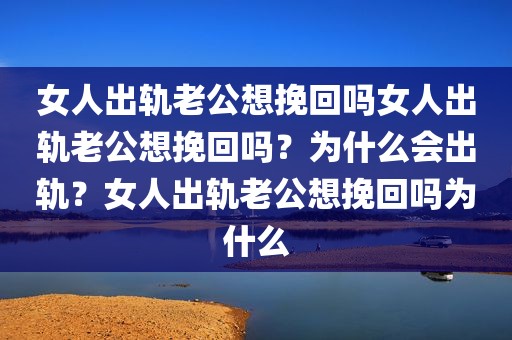 女人出轨老公想挽回吗女人出轨老公想挽回吗？为什么会出轨？女人出轨老公想挽回吗为什么