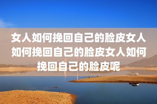 女人如何挽回自己的脸皮女人如何挽回自己的脸皮女人如何挽回自己的脸皮呢