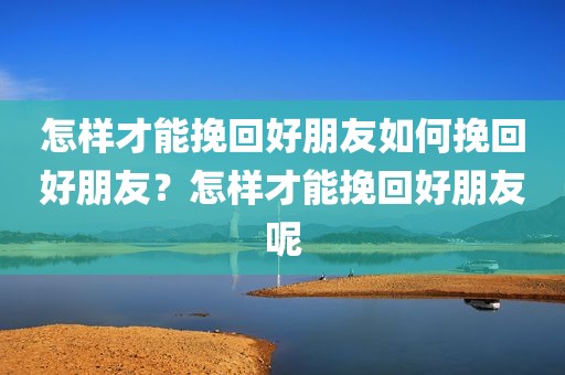 怎样才能挽回好朋友如何挽回好朋友？怎样才能挽回好朋友呢