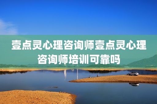 壹点灵心理咨询师壹点灵心理咨询师培训可靠吗