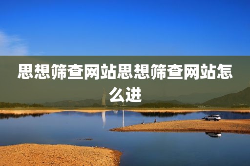 思想筛查网站思想筛查网站怎么进