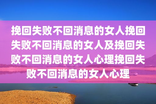 挽回失败不回消息的女人挽回失败不回消息的女人及挽回失败不回消息的女人心理挽回失败不回消息的女人心理