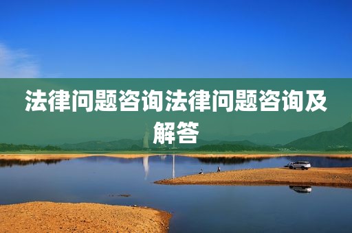 法律问题咨询法律问题咨询及解答